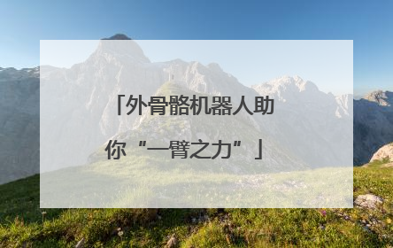 外骨骼机器人助你“一臂之力”