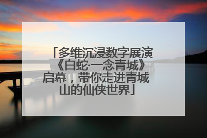 多维沉浸数字展演《白蛇·一念青城》启幕，带你走进青城山的仙侠世界