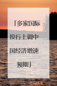 多家国际投行上调中国经济增速预期