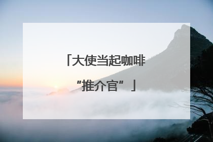 大使当起咖啡“推介官”