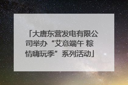大唐东营发电有限公司举办“艾意端午 粽情嗨玩季”系列活动