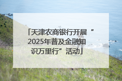 天津农商银行开展“2025年普及金融知识万里行”活动