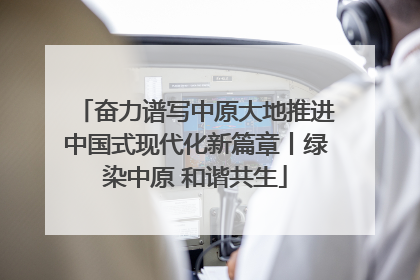 奋力谱写中原大地推进中国式现代化新篇章丨绿染中原 和谐共生