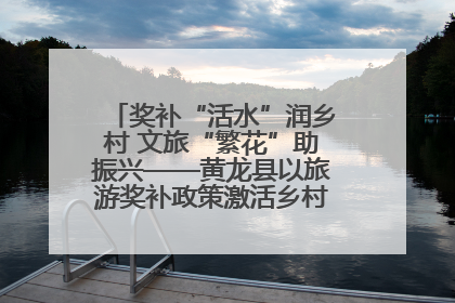 奖补“活水”润乡村 文旅“繁花”助振兴——黄龙县以旅游奖补政策激活乡村振兴新动能