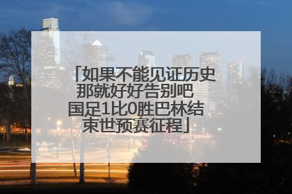 如果不能见证历史 那就好好告别吧 国足1比0胜巴林结束世预赛征程