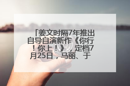 姜文时隔7年推出自导自演新作《你行！你上！》，定档7月25日，马丽、于和伟、辛芷蕾出演