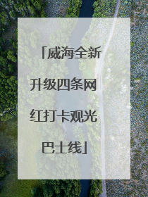 威海全新升级四条网红打卡观光巴士线