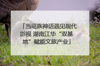 当瑶族神话遇见现代影视 湖南江华“双基地”赋能文旅产业