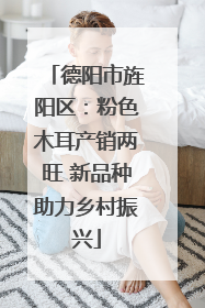 德阳市旌阳区：粉色木耳产销两旺 新品种助力乡村振兴
