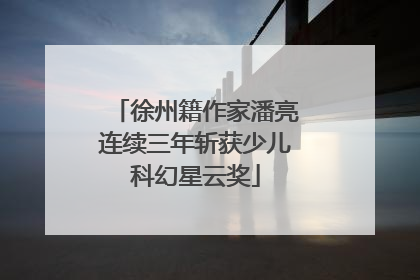 徐州籍作家潘亮连续三年斩获少儿科幻星云奖