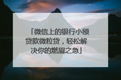 微信上的银行小额贷款微粒贷，轻松解决你的燃眉之急