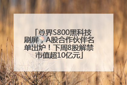 尊界S800黑科技刷屏，A股合作伙伴名单出炉！下周8股解禁市值超10亿元