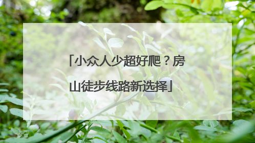 小众人少超好爬？房山徒步线路新选择