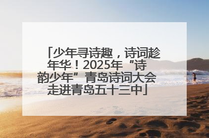 少年寻诗趣，诗词趁年华！2025年“诗韵少年”青岛诗词大会走进青岛五十三中