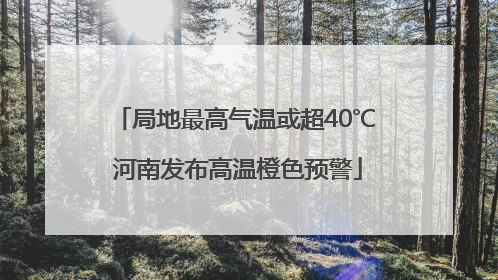 局地最高气温或超40℃ 河南发布高温橙色预警