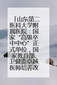 山东第二医科大学附属医院：国家“高级卒中中心”正式单位，国家教育部、卫健委卓越医师培养改革项目单位