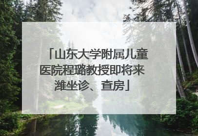 山东大学附属儿童医院程璐教授即将来潍坐诊、查房