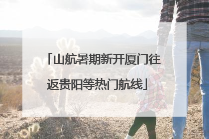 山航暑期新开厦门往返贵阳等热门航线