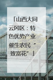山西大同云冈区：特色优势产业催生农民“致富花”