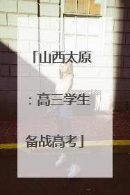 山西太原：高三学生备战高考
