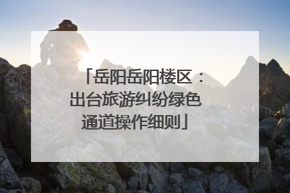 岳阳岳阳楼区：出台旅游纠纷绿色通道操作细则