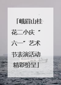 峨眉山桂花二小庆“六一”艺术节表演活动精彩纷呈