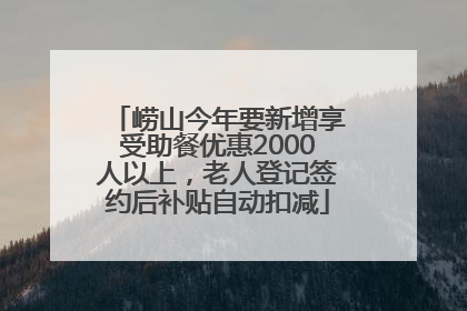 崂山今年要新增享受助餐优惠2000人以上，老人登记签约后补贴自动扣减