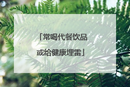 常喝代餐饮品 或给健康埋雷