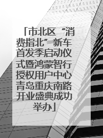 市北区“消费指北”新车首发季启动仪式暨鸿蒙智行授权用户中心青岛重庆南路开业盛典成功举办