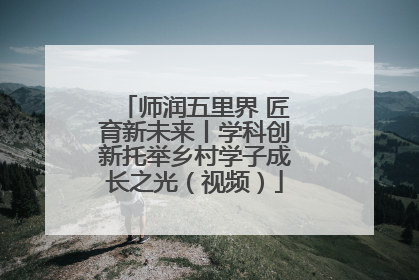 师润五里界 匠育新未来丨学科创新托举乡村学子成长之光（视频）