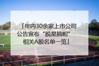 年内30余家上市公司公告宣布“脱星摘帽” 相关A股名单一览