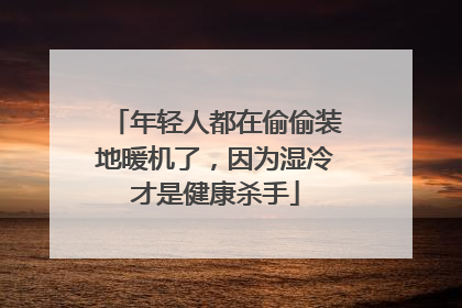 年轻人都在偷偷装地暖机了，因为湿冷才是健康杀手