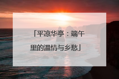 平凉华亭：端午里的温情与乡愁