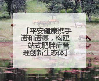 平安健康携手诺和诺德，构建一站式肥胖症管理创新生态体
