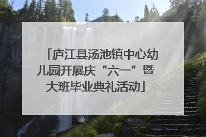 庐江县汤池镇中心幼儿园开展庆“六一”暨大班毕业典礼活动