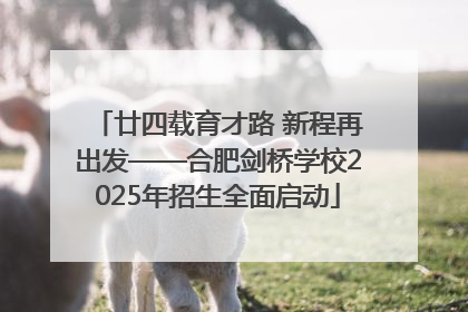 廿四载育才路 新程再出发——合肥剑桥学校2025年招生全面启动