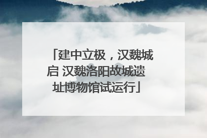 建中立极，汉魏城启 汉魏洛阳故城遗址博物馆试运行