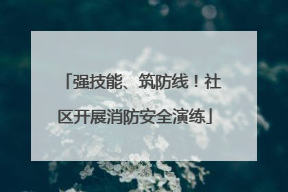 强技能、筑防线！社区开展消防安全演练