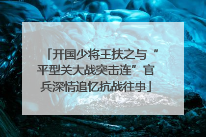 开国少将王扶之与“平型关大战突击连”官兵深情追忆抗战往事