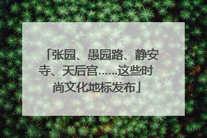 张园、愚园路、静安寺、天后宫……这些时尚文化地标发布