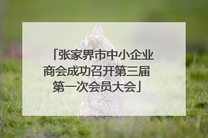 张家界市中小企业商会成功召开第三届第一次会员大会