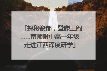 探秘瓷都，登滕王阁……南师附中高一年级走进江西深度研学