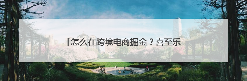 怎么在跨境电商掘金？喜至乐跨境电商赚差价是真的吗？