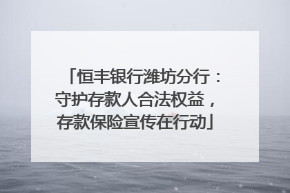 恒丰银行潍坊分行：守护存款人合法权益，存款保险宣传在行动