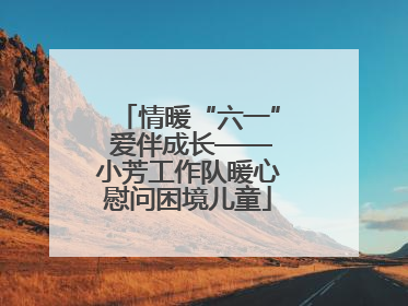 情暖“六一” 爱伴成长——小芳工作队暖心慰问困境儿童