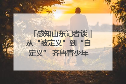 感知山东记者谈｜从“被定义”到“自定义” 齐鲁青少年书写时代新篇