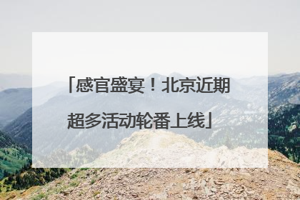 感官盛宴！北京近期超多活动轮番上线
