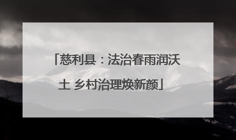 慈利县：法治春雨润沃土 乡村治理焕新颜