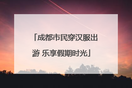 成都市民穿汉服出游 乐享假期时光