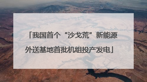我国首个“沙戈荒”新能源外送基地首批机组投产发电